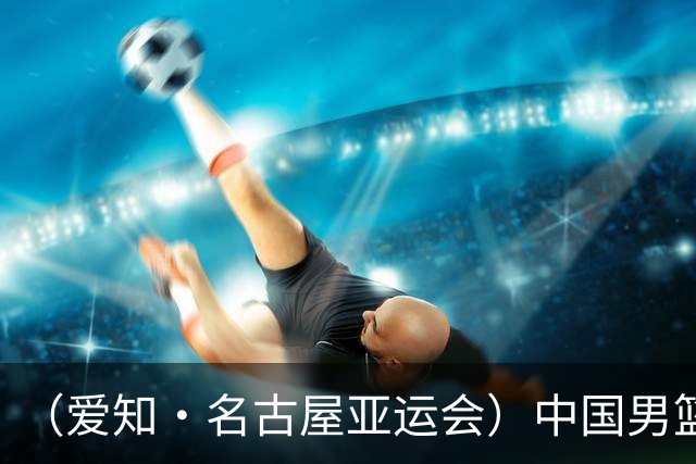 （爱知·名古屋亚运会）中国男篮力克沙特队晋级亚运会四强